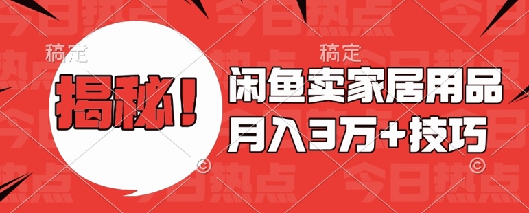 闲鱼卖家居用品月入过W+最新技巧闲鱼最新零基础教学，新手当天上手【揭秘】-心语项目网