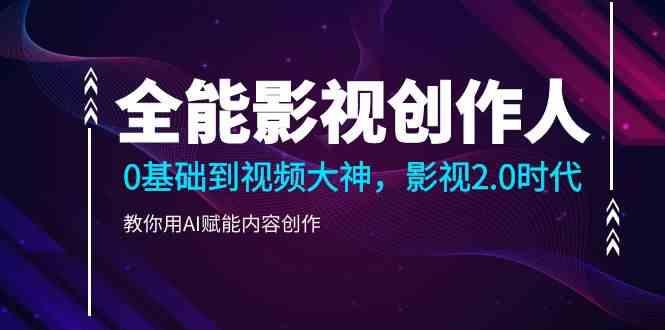 全能影视创作人，0基础到视频大神，影视2.0时代，教你用AI赋能内容创作(更新85节)-心语项目网