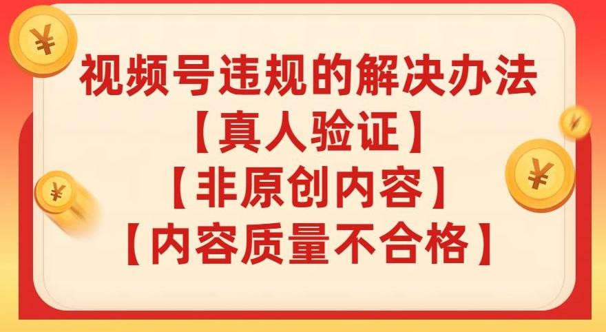 视频号【真人验证】【内容质量不合格】【非原创内容】的违规解决办法【揭秘】-心语项目网