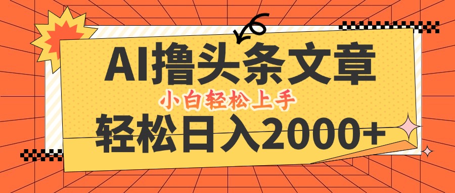 AI撸头条最新玩法，轻松日入2000+，当天起号，第二天见收益，小白轻松…-心语项目网