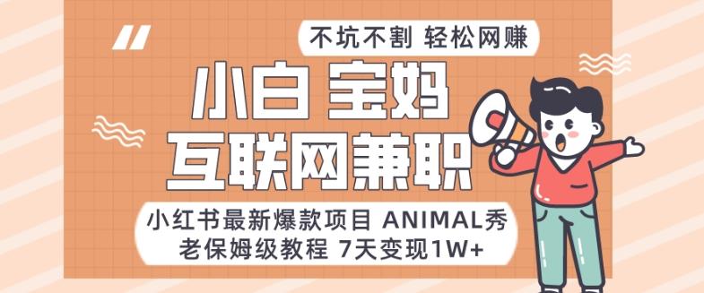 小红书最新爆款项目Animal秀，老保姆级教程，7天变现1w+【揭秘】-心语项目网