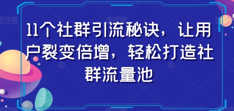 11个社群引流秘诀，让用户裂变倍增，轻松打造社群流量池-心语项目网