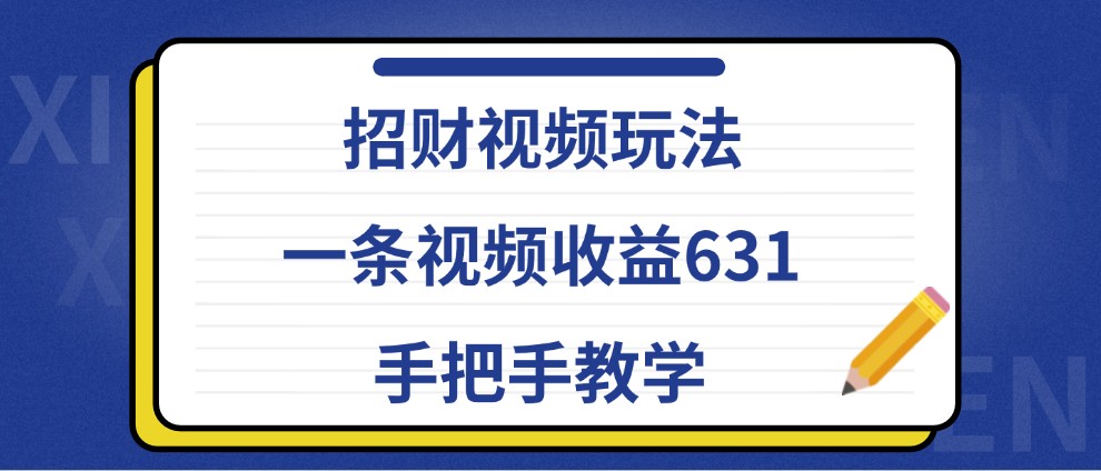 招财视频玩法,一条视频收益631,手把手教学-心语项目网