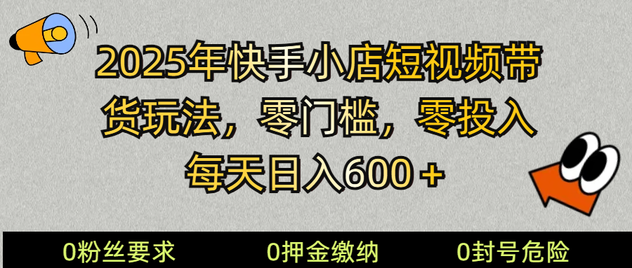 2025快手小店短视频带货模式，零投入，零门槛，每天日入600＋-心语项目网