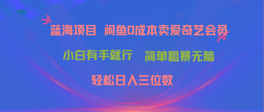 最新蓝海项目咸鱼零成本卖爱奇艺会员小白有手就行 无脑操作轻松日入三位数-心语项目网