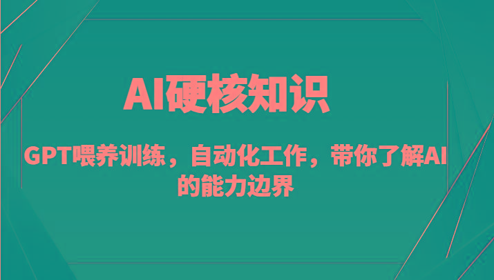 AI硬核知识-GPT喂养训练，自动化工作，带你了解AI的能力边界(10节课)-心语项目网