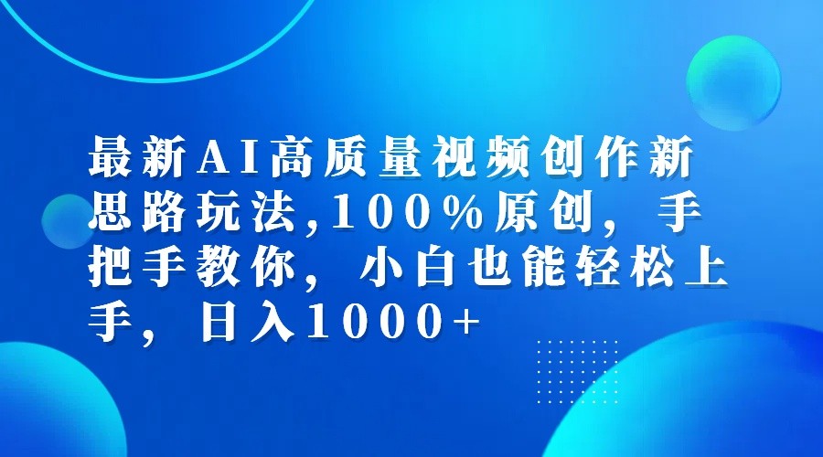 最新AI高质量视频创作新思路玩法,100%原创,手把手教你,小白也能轻松上手,日入1000+-心语项目网