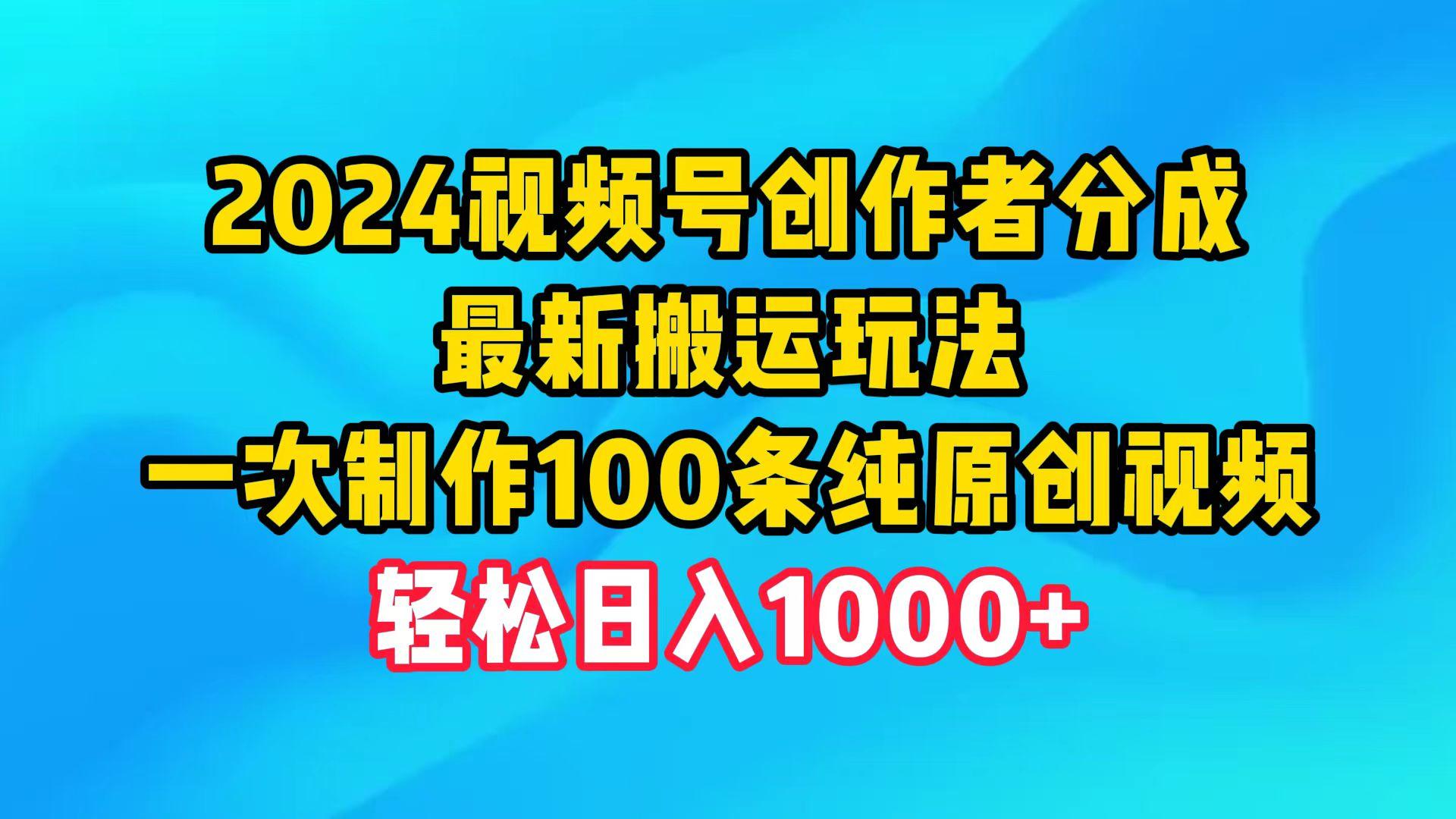 (9989期)2024视频号创作者分成，最新搬运玩法，一次制作100条纯原创视频，日入1000+-心语项目网