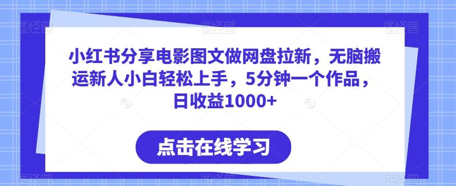 小红书分享电影图文做网盘拉新，无脑搬运新人小白轻松上手，5分钟一个作品，日收益1000+【揭秘】-心语项目网