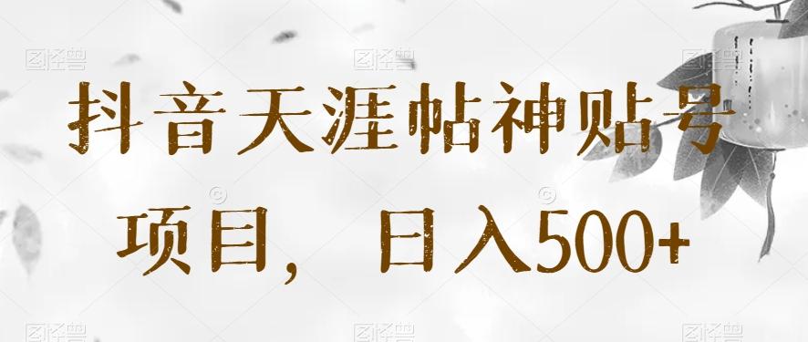 抖音天涯帖神贴号项目，日入500+【揭秘】-心语项目网