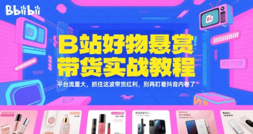 B站好物悬赏带货实战教程，平台流量大，抓住这波带货红利，别再盯着抖音内卷了-心语项目网