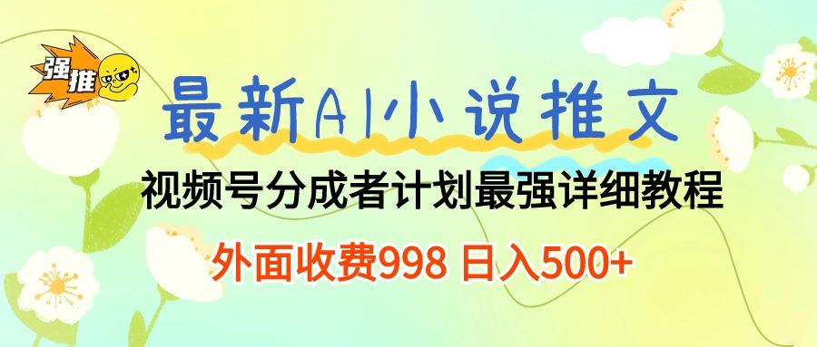 最新AI小说推文视频号分成计划 最强详细教程  日入500+-心语项目网