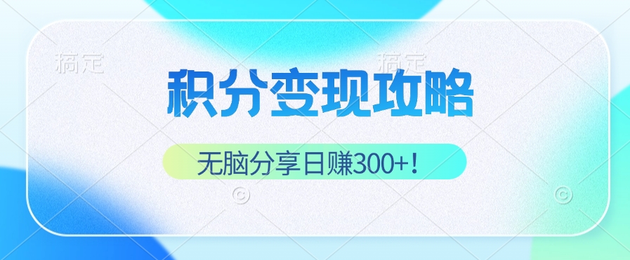 积分变现攻略 带你实现稳健睡后收入，只需无脑分享日赚300+-心语项目网