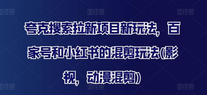 夸克搜索拉新项目新玩法，百家号和小红书的混剪玩法(影视，动漫混剪)-心语项目网