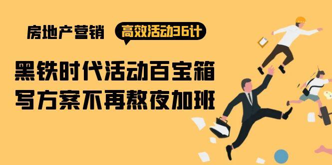 (9966期)房产营销高效活动36计：黑铁时代 活动百宝箱，写方案不再熬夜加班-心语项目网