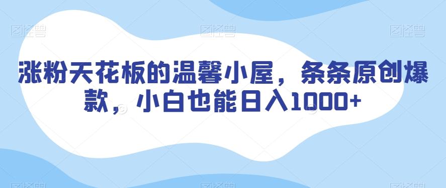 涨粉天花板的温馨小屋，条条原创爆款，小白也能日入1000+【揭秘】-心语项目网