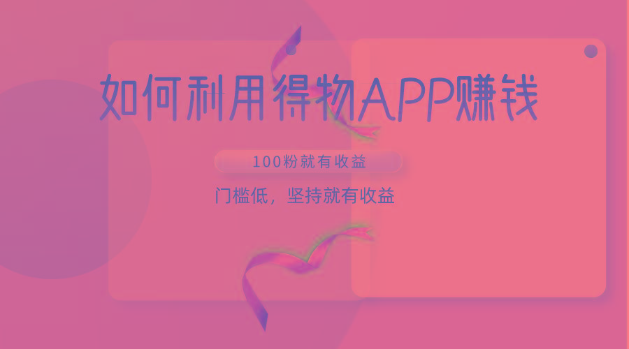 如何利用得物APP赚收益，100粉就可以赚收益，门槛低，坚持就有收益-心语项目网