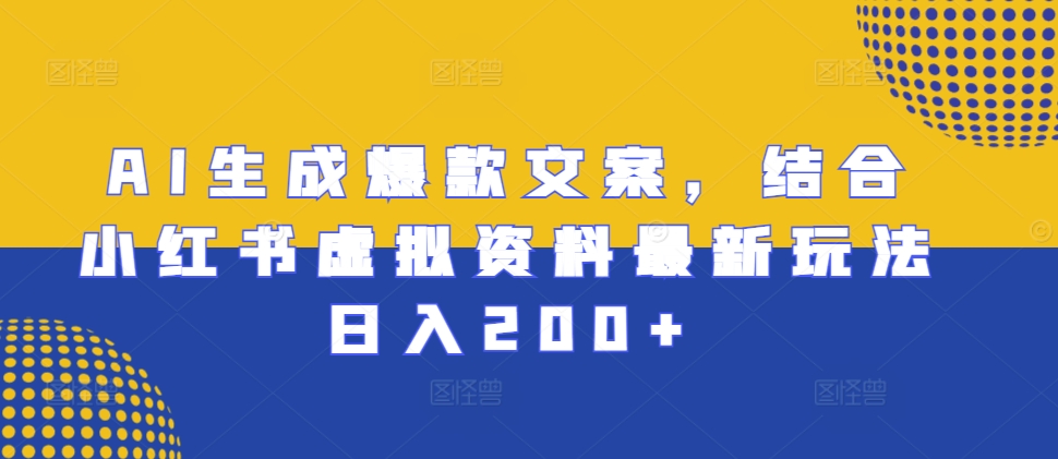 AI生成爆款文案,结合小红书虚拟资料最新玩法日入200+【揭秘】