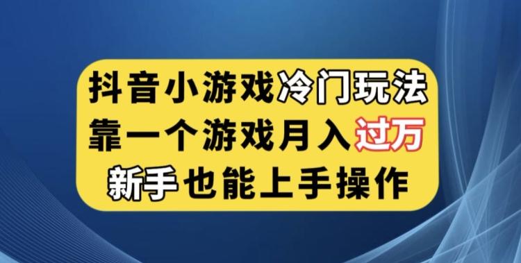 抖音小游戏冷门玩法，靠一个游戏月入过万，新手也能轻松上手【揭秘】-心语项目网