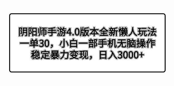 阴阳师手游4.0版本全新懒人玩法，一单30，小白一部手机无脑操作，稳定暴…-心语项目网