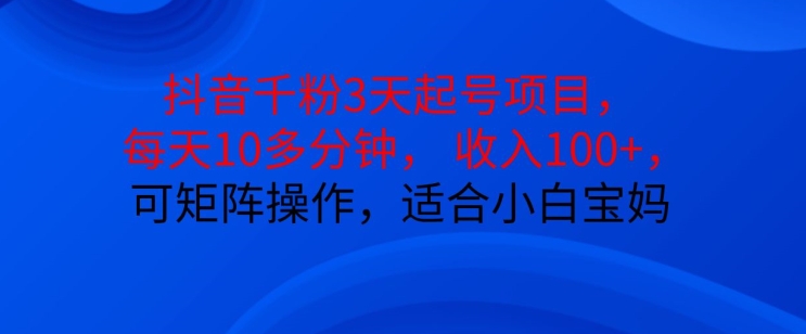 抖音干粉3天起号项目，每天10多分钟，收入100+，可矩阵操作，适合小白宝妈-心语项目网