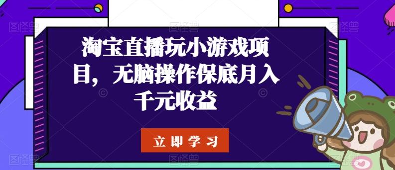 淘宝直播玩小游戏项目，无脑操作保底月入千元收益-心语项目网