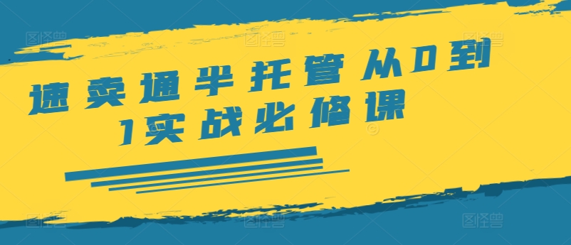 速卖通半托管从0到1实战必修课，开店/产品发布/选品/发货/广告/规则/ERP/干货等-心语项目网