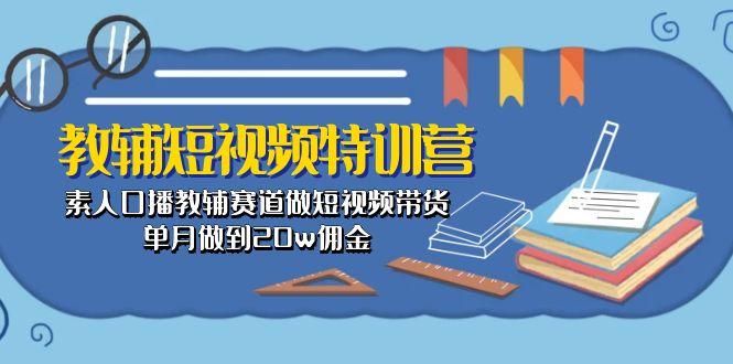教辅-短视频特训营： 素人口播教辅赛道做短视频带货，单月做到20w佣金-心语项目网