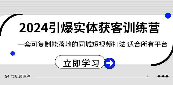 2024引爆实体获客训练营，一套可复制能落地的同城短视频打法，适合所有平台-心语项目网
