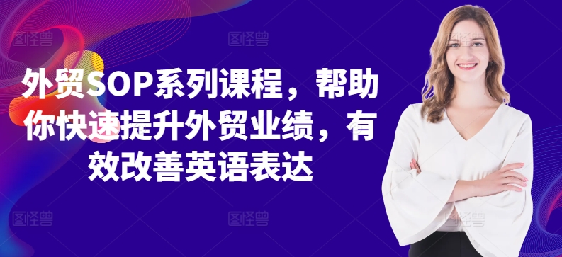 外贸SOP系列课程,帮助你快速提升外贸业绩,有效改善英语表达