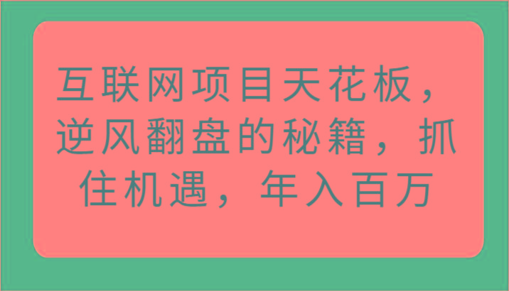 互联网项目天花板，逆风翻盘的秘籍，抓住机遇，年入百万-心语项目网