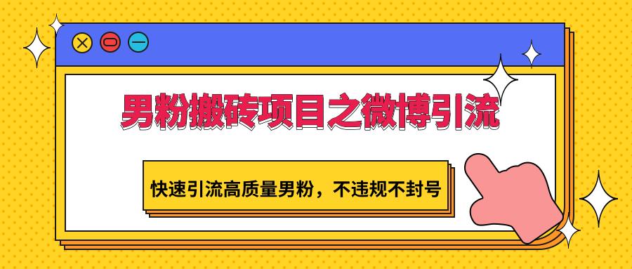 男粉搬砖项目之微博引流，快速引流高质量男粉，不违规不封号-心语项目网