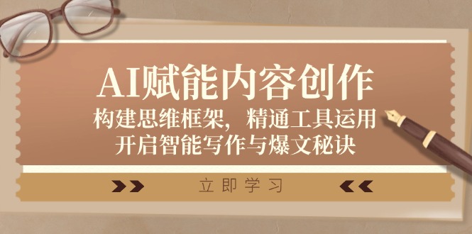 AI赋能内容创作：构建思维框架，精通工具运用，开启智能写作与爆文秘诀-心语项目网