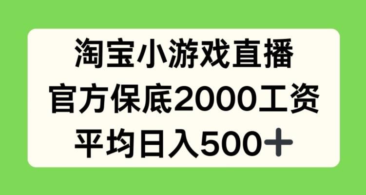 淘宝小游戏直播，官方保底2000工资，平均日入500+【揭秘】-心语项目网