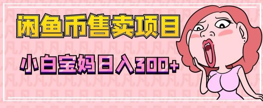 超级简单闲鱼币售卖项目，小白宝妈日入300+-心语项目网