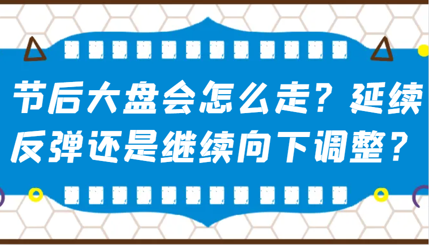 某公众号付费文章：节后大盘会怎么走？延续反弹还是继续向下调整？-心语项目网