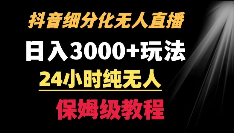 靠抖音细分化赛道无人直播，针对宝妈，24小时纯无人，日入3000+的玩法【揭秘】-心语项目网