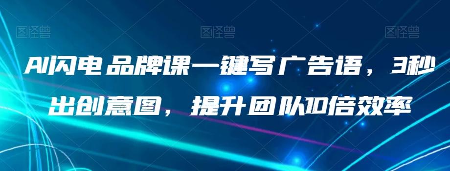 AI闪电品牌课一键写广告语，3秒出创意图，提升团队10倍效率-心语项目网