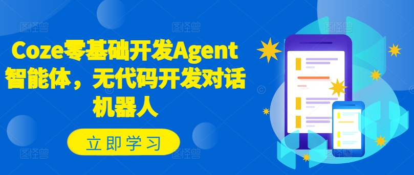 Coze零基础开发Agent智能体，无代码开发对话机器人-心语项目网