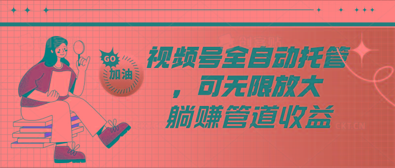 视频号全自动托管，有微信就能做的项目，可无限放大躺赚管道收益-心语项目网