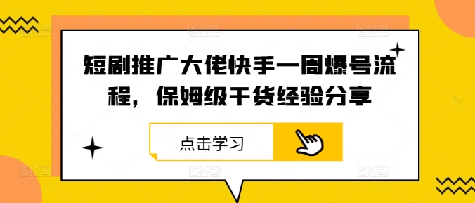 短剧推广大佬快手一周爆号流程，保姆级干货经验分享-心语项目网