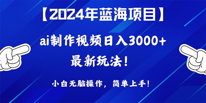 (10014期)2024年蓝海项目，通过ai制作视频日入3000+，小白无脑操作，简单上手！-心语项目网