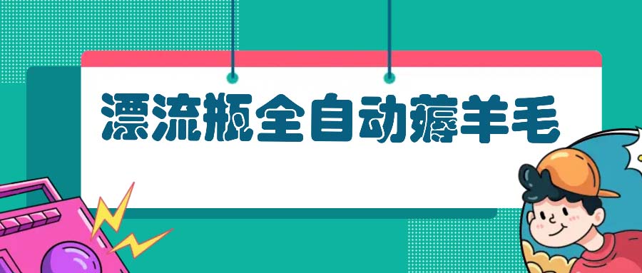 漂流瓶全自动薅羊毛：适合小白，宝妈，上班族，操作也是十分的简单-心语项目网