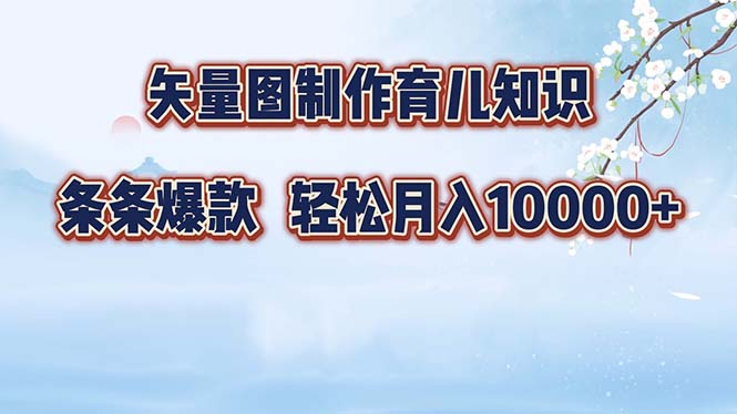 矢量图制作育儿知识，条条爆款，月入10000+-心语项目网