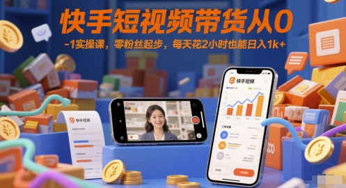 快手短视频带货从0-1实操课，零粉丝起步，每天花2小时也能日入1k+-心语项目网