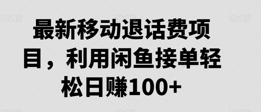最新移动退话费项目，利用闲鱼接单轻松日赚100+-心语项目网