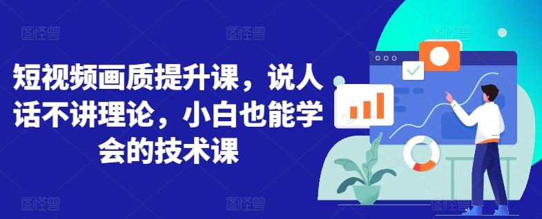短视频画质提升课，说人话不讲理论，小白也能学会的技术课-心语项目网