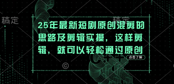 25年最新短剧原创混剪的思路及剪辑实操，这样剪辑，就可以轻松通过原创-心语项目网
