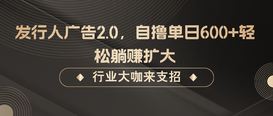 发行人广告2.0，无需任何成本自撸单日600+，轻松躺赚扩大-心语项目网