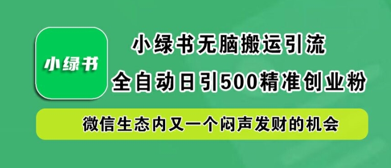 小绿书无脑搬运引流，全自动日引500精准创业粉，微信生态内又一个闷声发财的机会【揭秘】-心语项目网